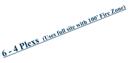 6 - 4 Plexs  (Uses full site with 100’ Fire Zone)